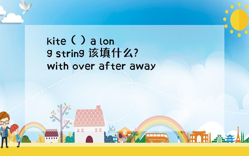 kite ( ) a long string 该填什么?with over after away