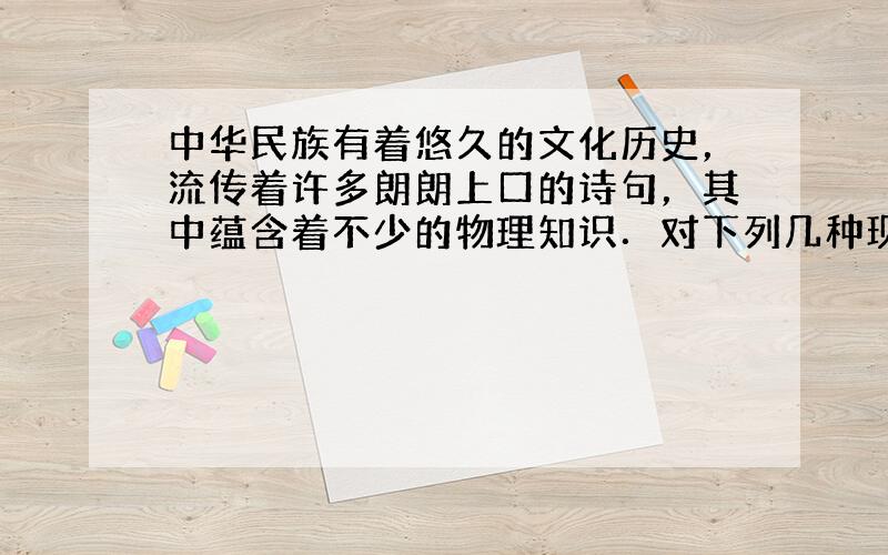 中华民族有着悠久的文化历史，流传着许多朗朗上口的诗句，其中蕴含着不少的物理知识．对下列几种现象的解释，不正确的是（　　）