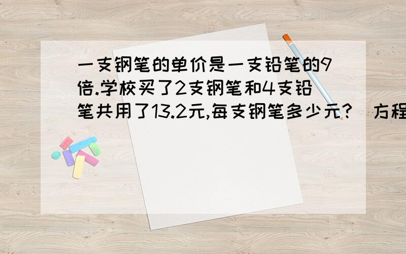 一支钢笔的单价是一支铅笔的9倍.学校买了2支钢笔和4支铅笔共用了13.2元,每支钢笔多少元?（方程解答）