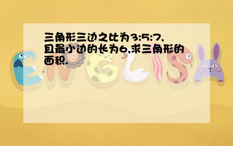 三角形三边之比为3:5:7,且最小边的长为6,求三角形的面积.