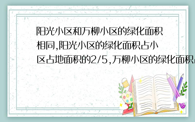 阳光小区和万柳小区的绿化面积相同,阳光小区的绿化面积占小区占地面积的2/5,万柳小区的绿化面积占小区占地面积的4/9.