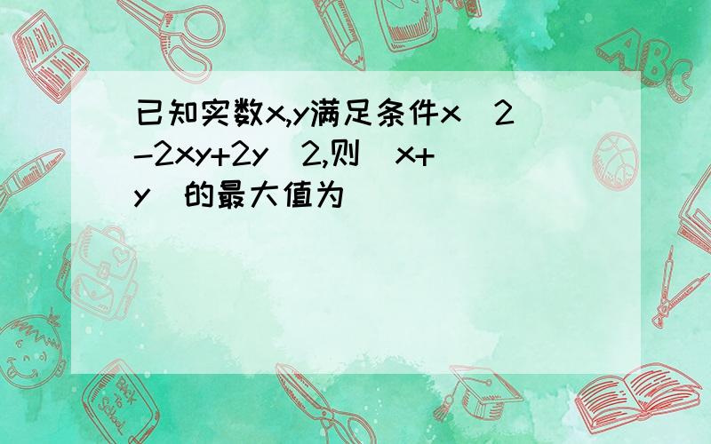 已知实数x,y满足条件x^2-2xy+2y^2,则|x+y|的最大值为