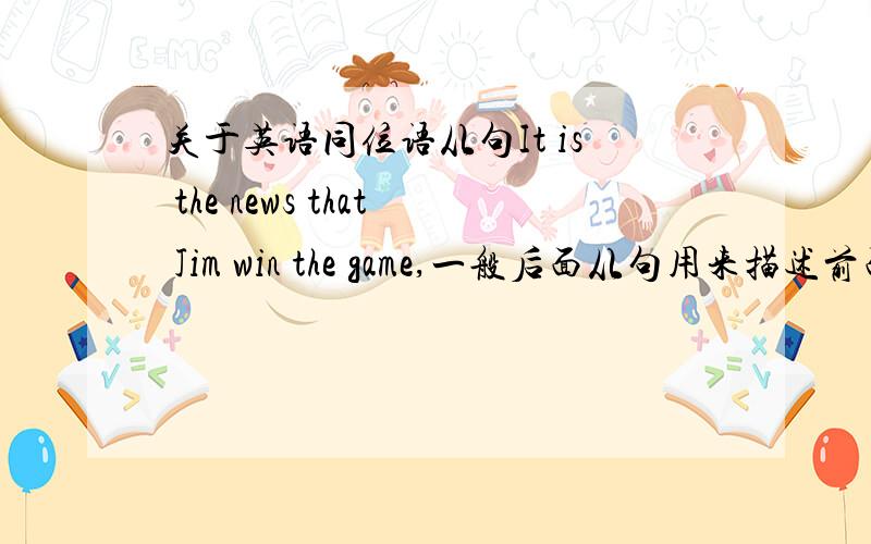 关于英语同位语从句It is the news that Jim win the game,一般后面从句用来描述前面的新