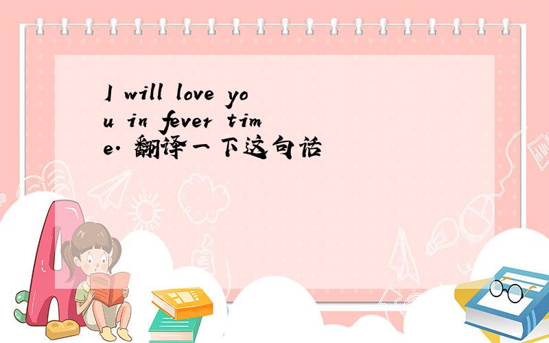 I will love you in fever time. 翻译一下这句话