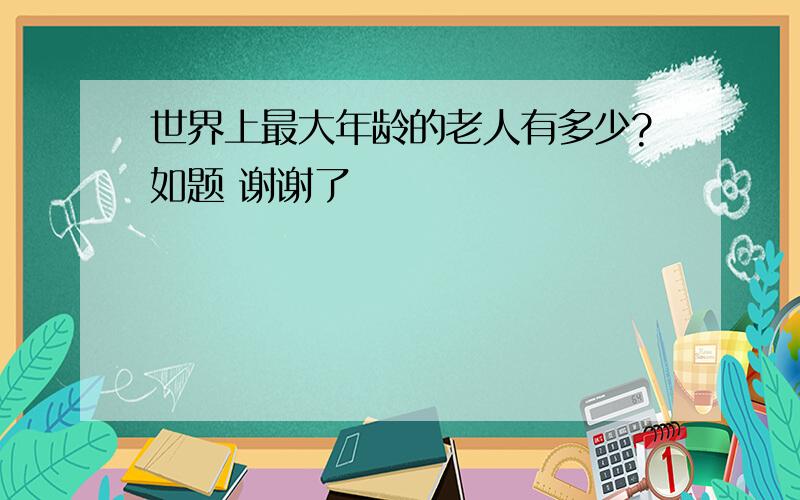 世界上最大年龄的老人有多少?如题 谢谢了