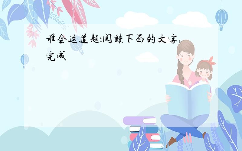 谁会这道题：阅读下面的文字,完成