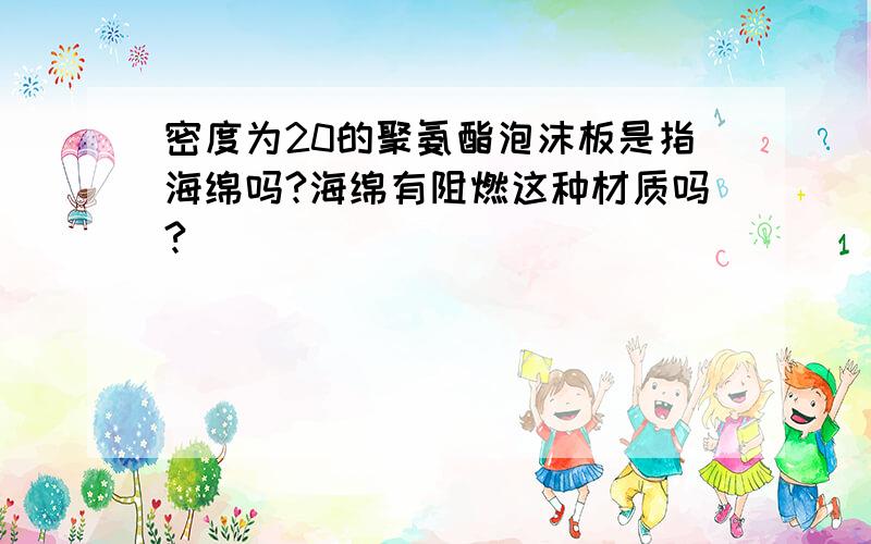 密度为20的聚氨酯泡沫板是指海绵吗?海绵有阻燃这种材质吗?