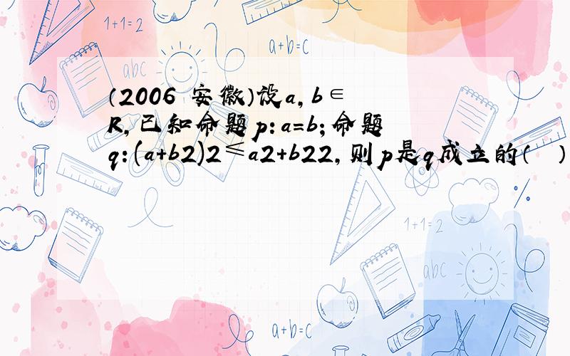 （2006•安徽）设a，b∈R，已知命题p：a=b；命题q：(a+b2)2≤a2+b22，则p是q成立的（　　）