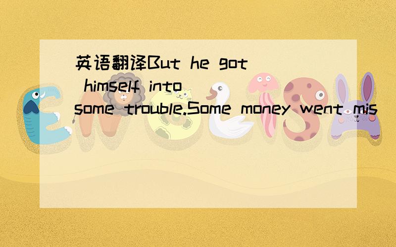 英语翻译But he got himself into some trouble.Some money went mis