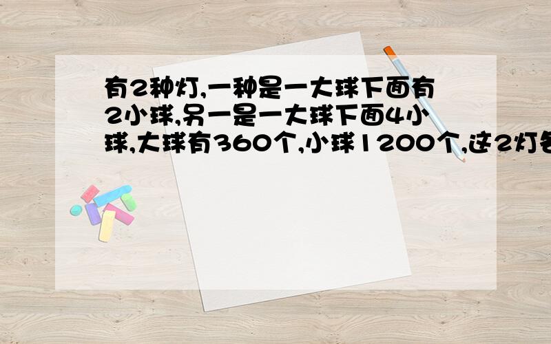 有2种灯,一种是一大球下面有2小球,另一是一大球下面4小球,大球有360个,小球1200个,这2灯各有多少台?