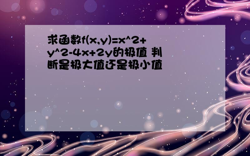 求函数f(x,y)=x^2+y^2-4x+2y的极值 判断是极大值还是极小值