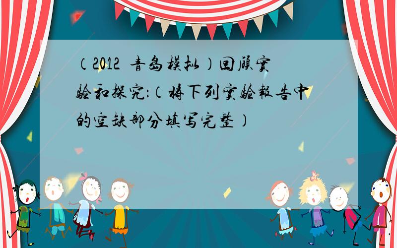 （2012•青岛模拟）回顾实验和探究：（将下列实验报告中的空缺部分填写完整）