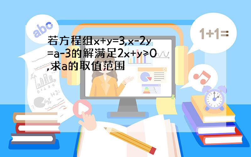 若方程组x+y=3,x-2y=a-3的解满足2x+y≥0,求a的取值范围