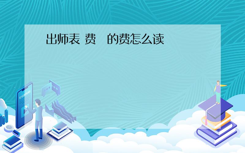 出师表 费祎的费怎么读