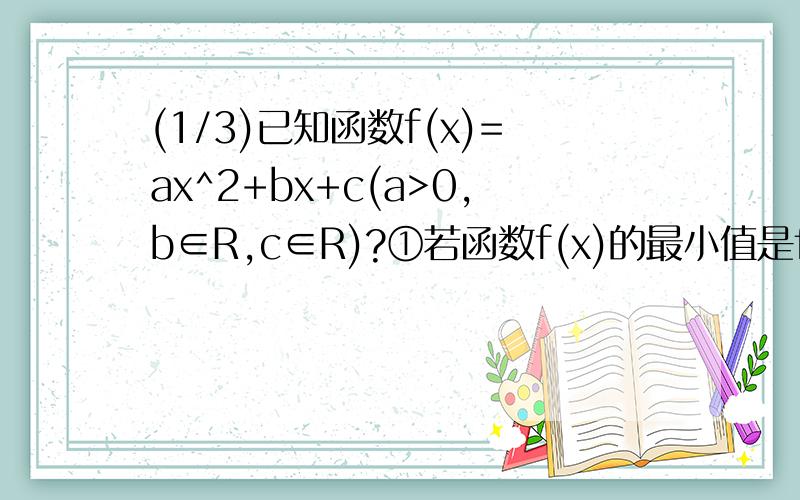 (1/3)已知函数f(x)=ax^2+bx+c(a>0,b∈R,c∈R)?①若函数f(x)的最小值是f(-1)=0,f(