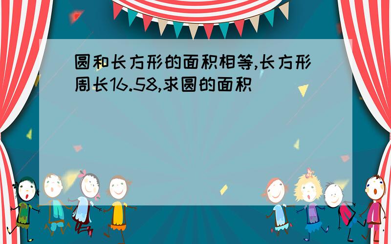 圆和长方形的面积相等,长方形周长16.58,求圆的面积