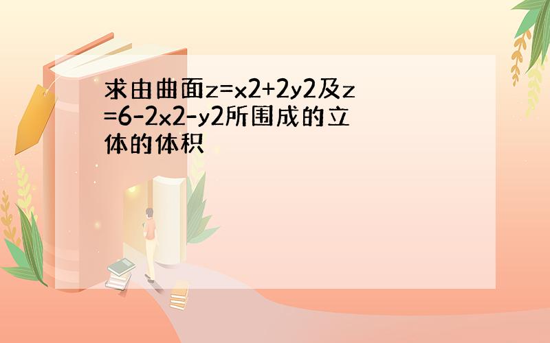 求由曲面z=x2+2y2及z=6-2x2-y2所围成的立体的体积