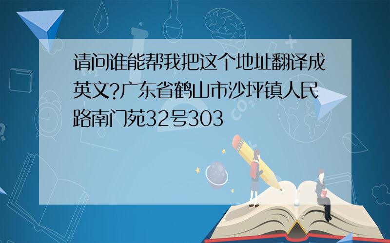 请问谁能帮我把这个地址翻译成英文?广东省鹤山市沙坪镇人民路南门苑32号303