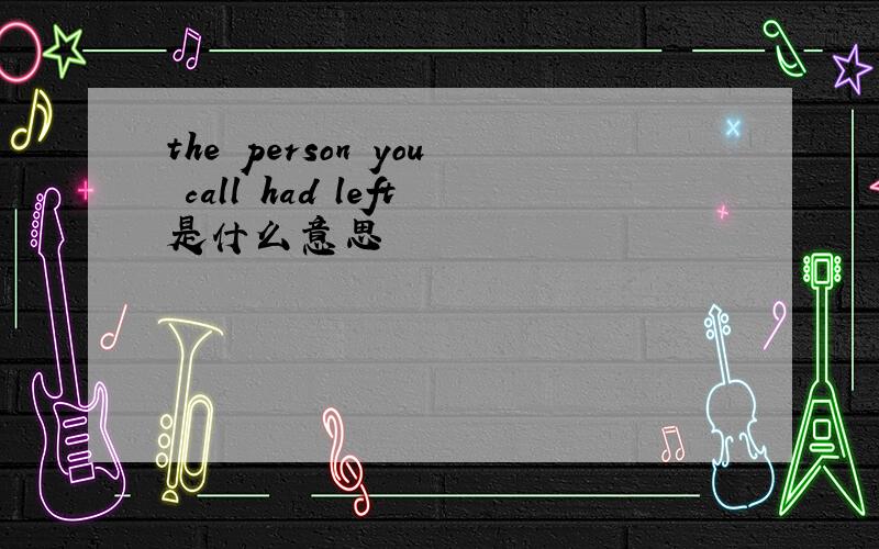 the person you call had left是什么意思