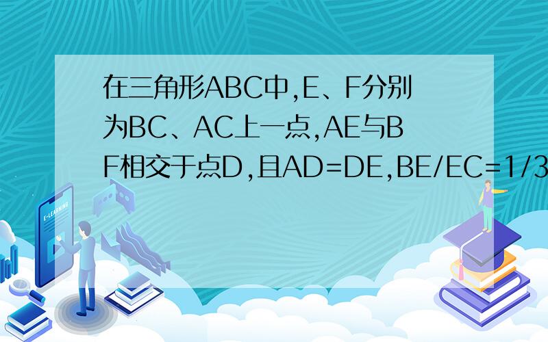 在三角形ABC中,E、F分别为BC、AC上一点,AE与BF相交于点D,且AD=DE,BE/EC=1/3,BD/DF=7/