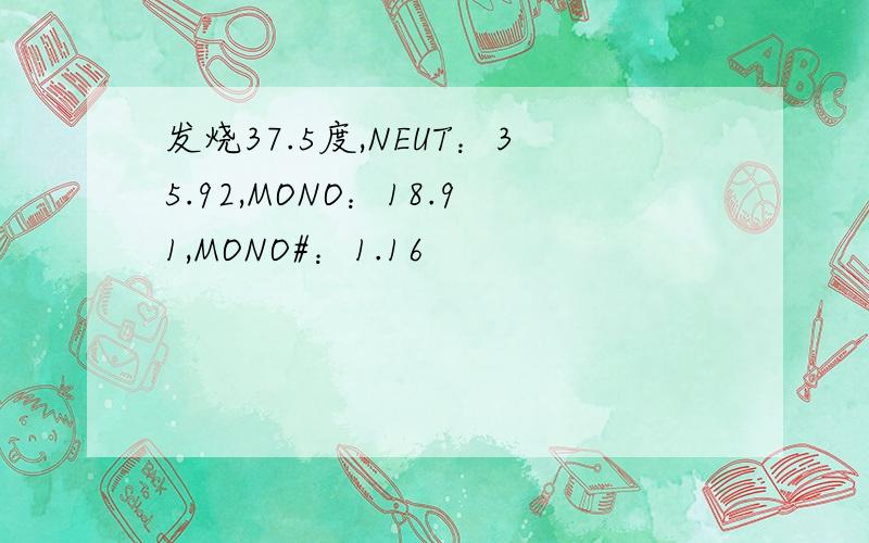 发烧37.5度,NEUT：35.92,MONO：18.91,MONO#：1.16