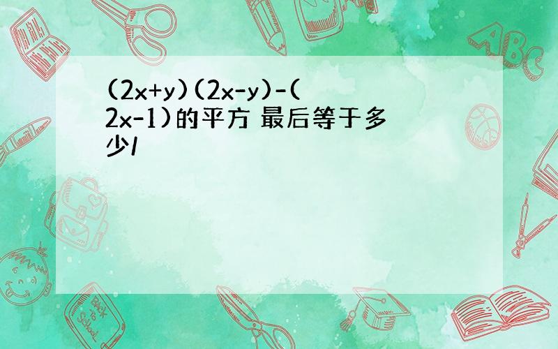 (2x+y)(2x-y)-(2x-1)的平方 最后等于多少/