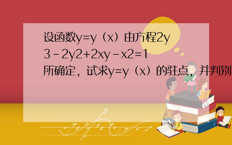 设函数y=y（x）由方程2y3-2y2+2xy-x2=1所确定，试求y=y（x）的驻点，并判别它是否为极值点．