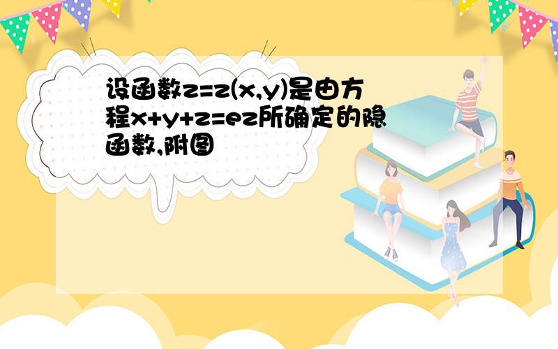 设函数z=z(x,y)是由方程x+y+z=ez所确定的隐函数,附图