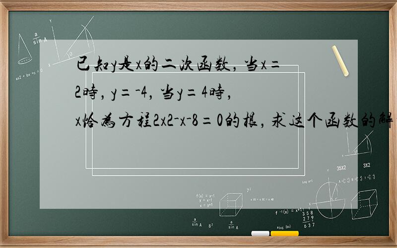 已知y是x的二次函数，当x=2时，y=-4，当y=4时，x恰为方程2x2-x-8=0的根，求这个函数的解析式．