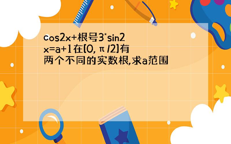 cos2x+根号3*sin2x=a+1在[0,π/2]有两个不同的实数根,求a范围