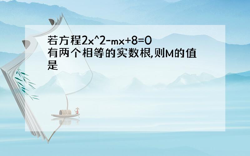 若方程2x^2-mx+8=0有两个相等的实数根,则M的值是