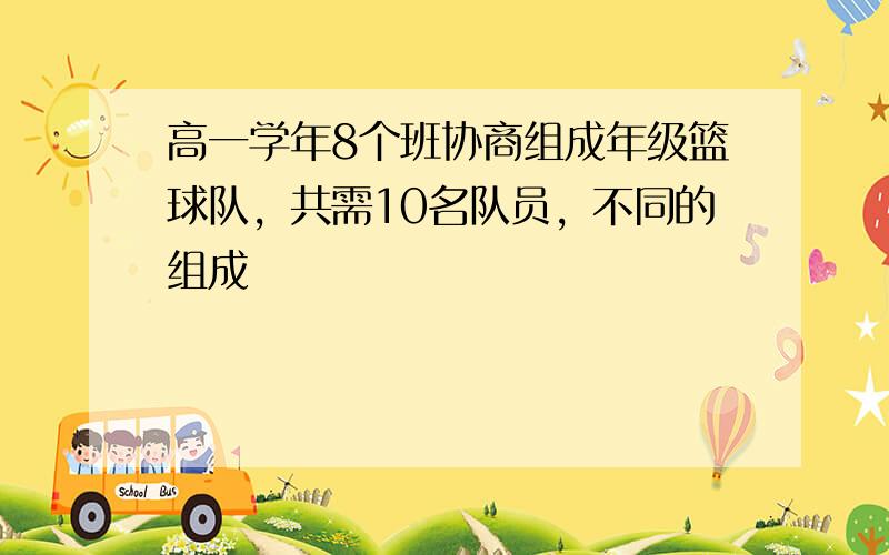 高一学年8个班协商组成年级篮球队，共需10名队员，不同的组成