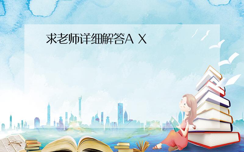 求老师详细解答A X