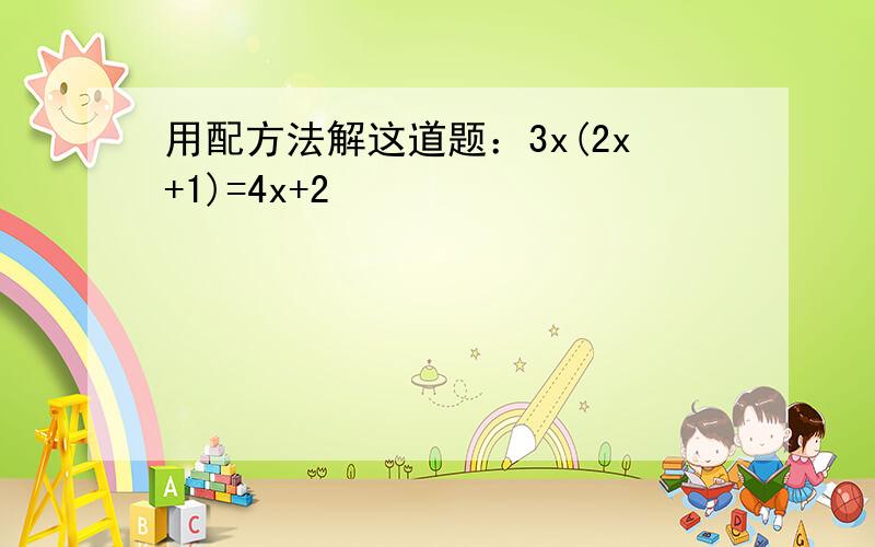 用配方法解这道题：3x(2x+1)=4x+2