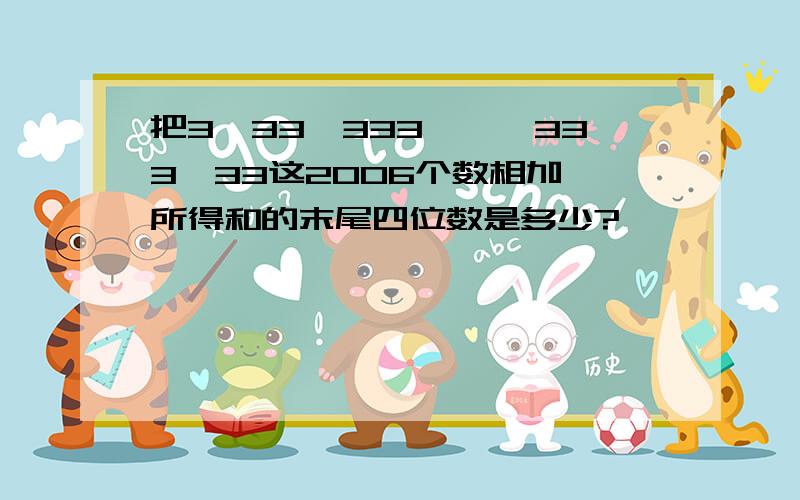 把3,33,333,…,333…33这2006个数相加,所得和的末尾四位数是多少?