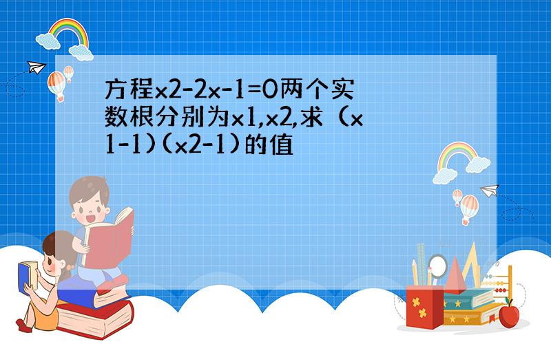 方程x2-2x-1=0两个实数根分别为x1,x2,求（x1-1)(x2-1)的值