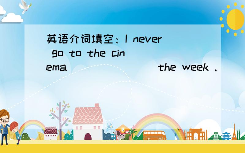 英语介词填空：I never go to the cinema _______ the week .