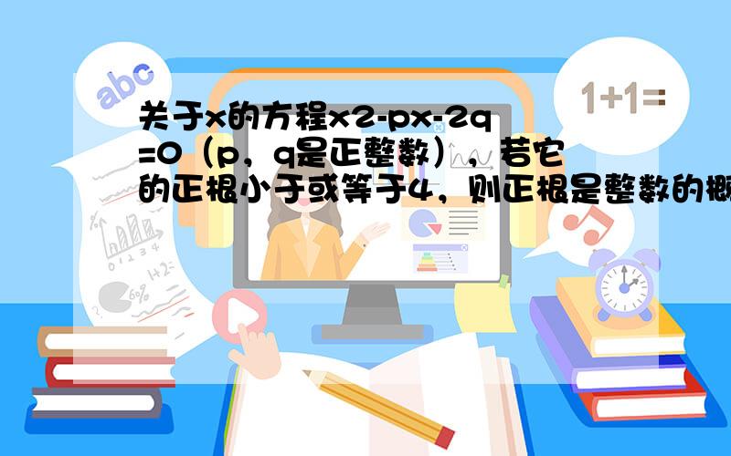 关于x的方程x2-px-2q=0（p，q是正整数），若它的正根小于或等于4，则正根是整数的概率是（　　）