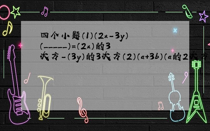 四个小题（1）（2x-3y）（_____）=（2x）的3次方-（3y）的3次方（2）（a+3b）（a的2次方-3ab+9