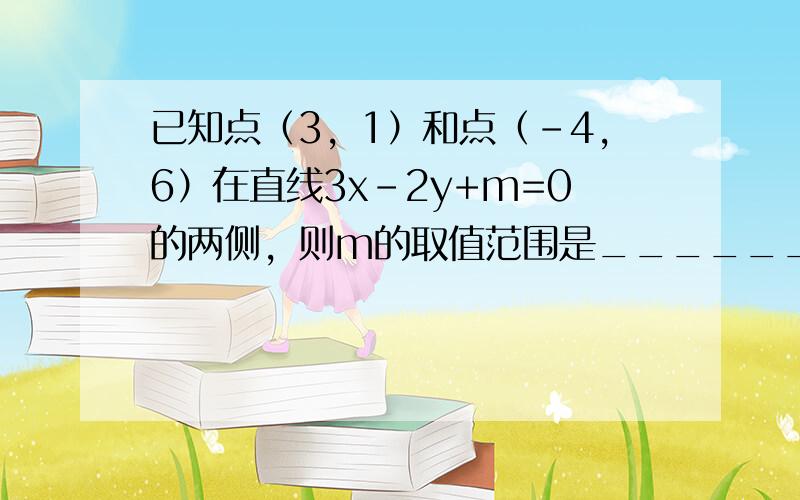 已知点（3，1）和点（-4，6）在直线3x-2y+m=0的两侧，则m的取值范围是______．