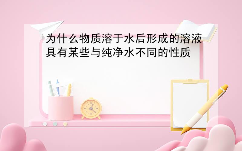 为什么物质溶于水后形成的溶液具有某些与纯净水不同的性质