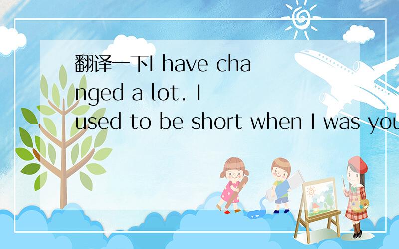 翻译一下I have changed a lot. I used to be short when I was youn