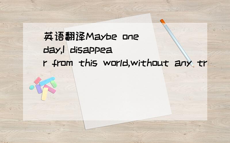 英语翻译Maybe one day,I disappear from this world,without any tr