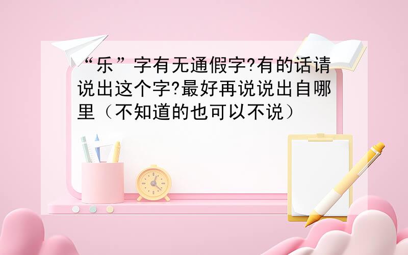 “乐”字有无通假字?有的话请说出这个字?最好再说说出自哪里（不知道的也可以不说）