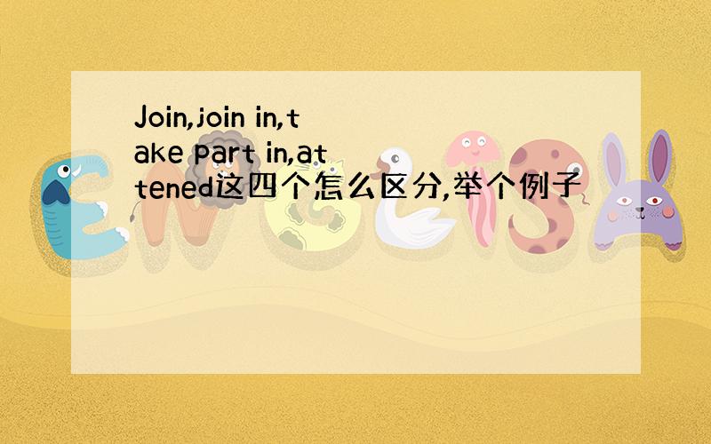 Join,join in,take part in,attened这四个怎么区分,举个例子