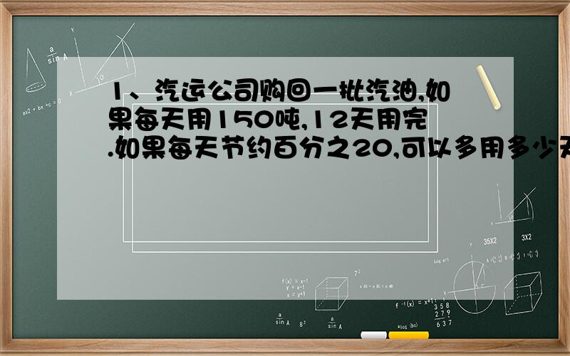 1、汽运公司购回一批汽油,如果每天用150吨,12天用完.如果每天节约百分之20,可以多用多少天?