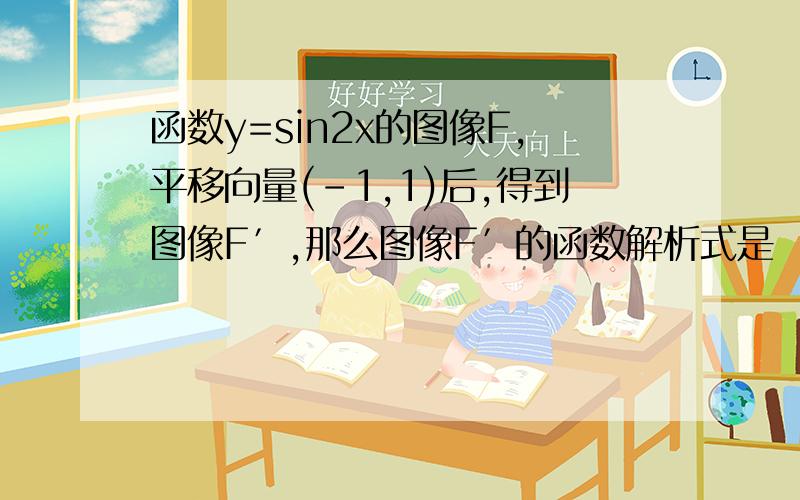 函数y=sin2x的图像F,平移向量(-1,1)后,得到图像F′,那么图像F′的函数解析式是