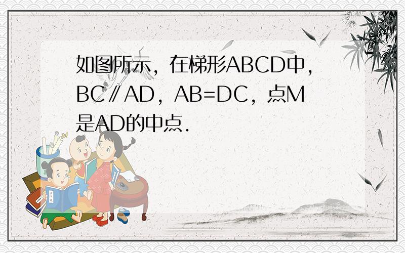 如图所示，在梯形ABCD中，BC∥AD，AB=DC，点M是AD的中点．