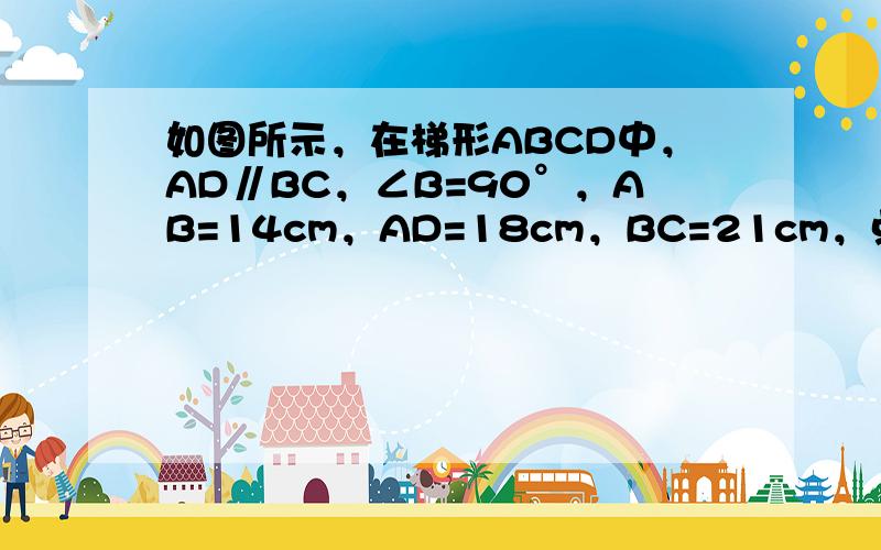 如图所示，在梯形ABCD中，AD∥BC，∠B=90°，AB=14cm，AD=18cm，BC=21cm，点P从点A开始沿A