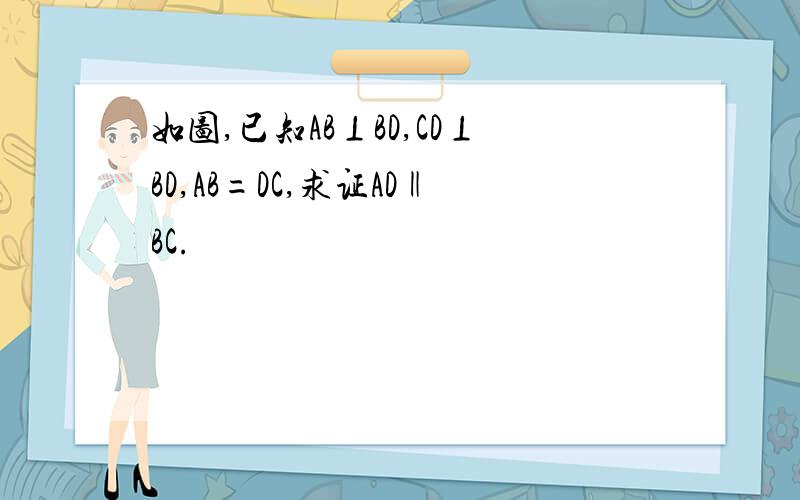 如图,已知AB⊥BD,CD⊥BD,AB=DC,求证AD‖BC.